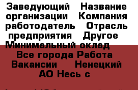 Заведующий › Название организации ­ Компания-работодатель › Отрасль предприятия ­ Другое › Минимальный оклад ­ 1 - Все города Работа » Вакансии   . Ненецкий АО,Несь с.